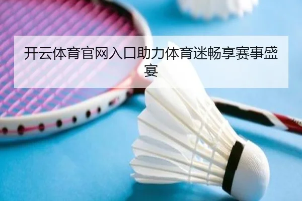 开云体育官网入口助力体育迷畅享赛事盛宴