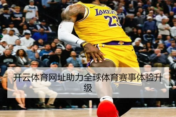 开云体育网址助力全球体育赛事体验升级