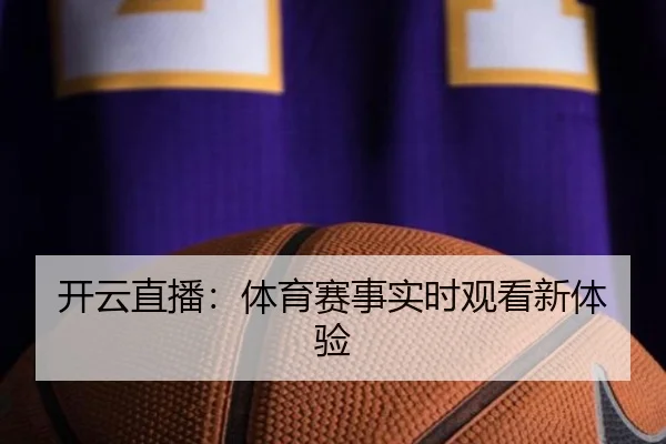 开云直播：体育赛事实时观看新体验