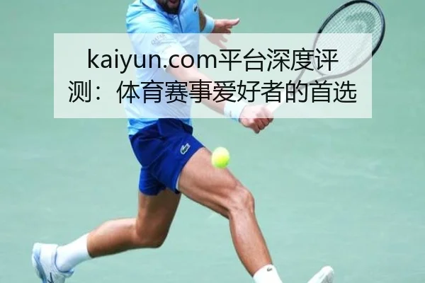 kaiyun.com平台深度评测：体育赛事爱好者的首选