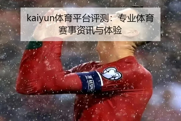 kaiyun体育平台评测：专业体育赛事资讯与体验